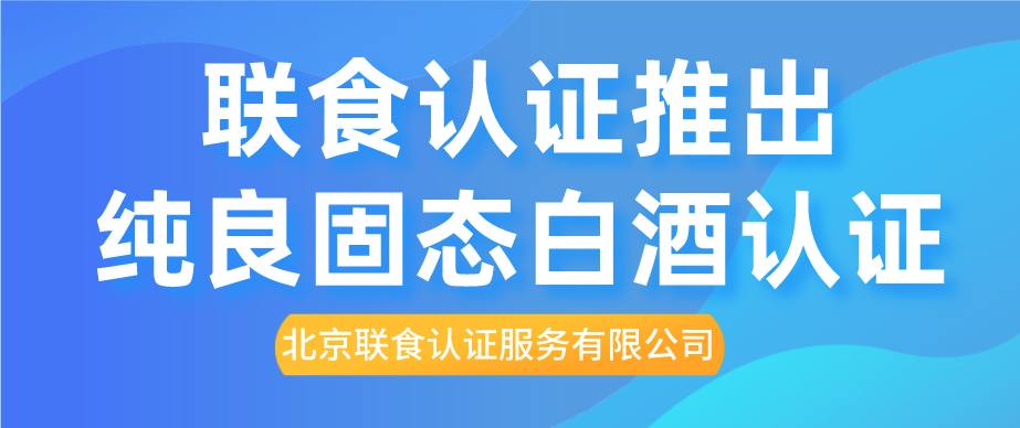 重磅！聯(lián)食認(rèn)證推出純糧固態(tài)白酒認(rèn)證